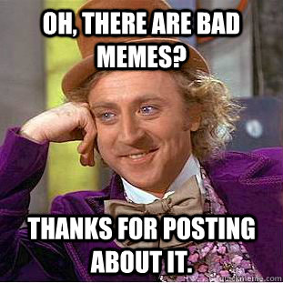 OH, there are bad memes? thanks for posting about it.  Psychotic Willy Wonka