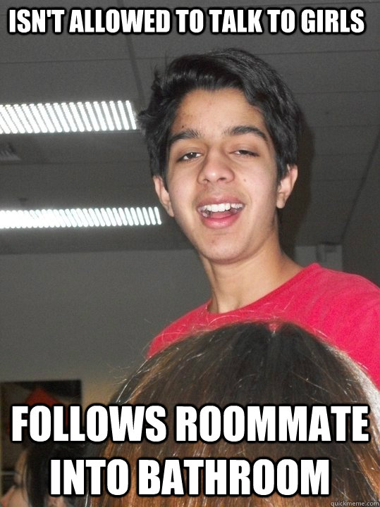 isn't allowed to talk to girls follows roommate into bathroom harold