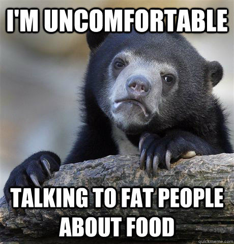 I'm uncomfortable talking to fat people about food  Confession Bear