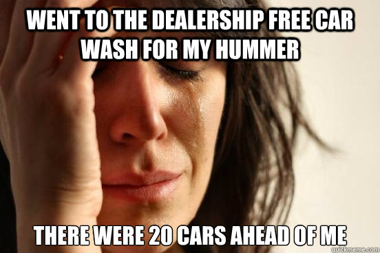 Went to the dealership free car wash for my hummer There were 20 cars ahead of me - Went to the dealership free car wash for my hummer There were 20 cars ahead of me  First World Problems