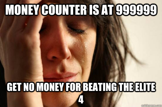 Money counter is at 999999 get no money for beating the elite 4 - Money counter is at 999999 get no money for beating the elite 4  First World Problems