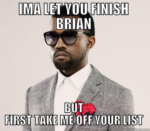 IMA LET YOU FINISH BRIAN BUT FIRST TAKE ME OFF YOUR LIST Romantic Kanye