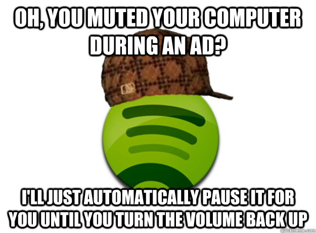 oh, you muted your computer during an ad? I'll just automatically pause it for you until you turn the volume back up - oh, you muted your computer during an ad? I'll just automatically pause it for you until you turn the volume back up  Scumbag Spotify