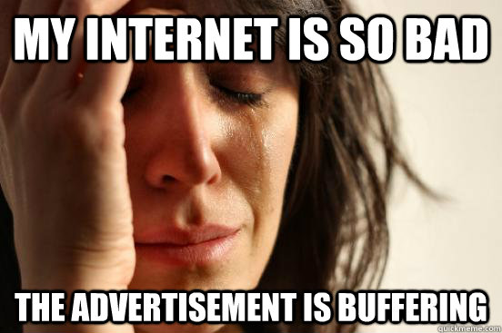My internet is so bad the advertisement is buffering   First World Problems