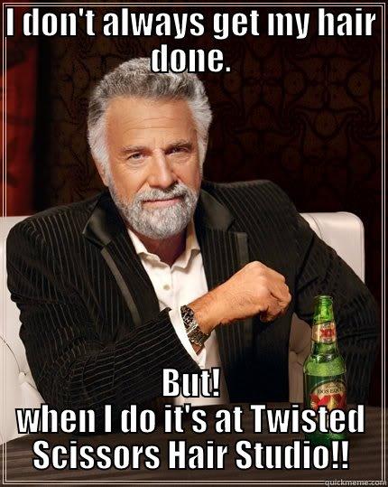 I DON'T ALWAYS GET MY HAIR DONE. BUT! WHEN I DO IT'S AT TWISTED SCISSORS HAIR STUDIO!! The Most Interesting Man In The World
