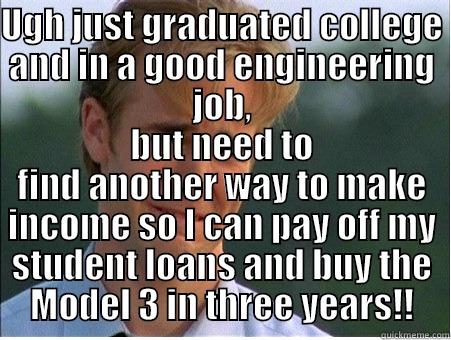 UGH JUST GRADUATED COLLEGE AND IN A GOOD ENGINEERING JOB, BUT NEED TO FIND ANOTHER WAY TO MAKE INCOME SO I CAN PAY OFF MY STUDENT LOANS AND BUY THE MODEL 3 IN THREE YEARS!! 1990s Problems