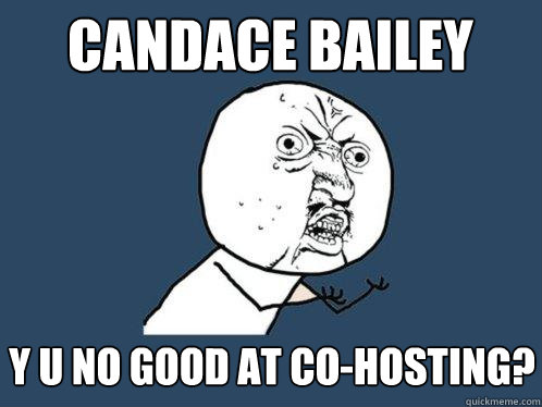 candace bailey y u no good at co-hosting?  Y U No