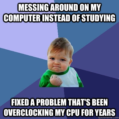 Messing around on my computer instead of studying Fixed a problem that's been overclocking my CPU for YEARS - Messing around on my computer instead of studying Fixed a problem that's been overclocking my CPU for YEARS  Success Kid