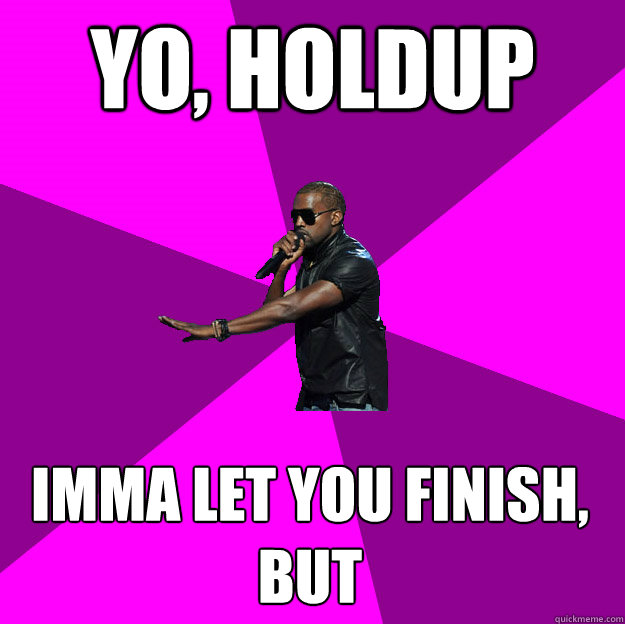 Yo, holdup Imma let you finish, but
 - Yo, holdup Imma let you finish, but
  Polite Kanye