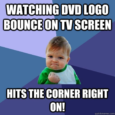 watching dvd logo bounce on tv screen hits the corner right on! - watching dvd logo bounce on tv screen hits the corner right on!  Success Kid