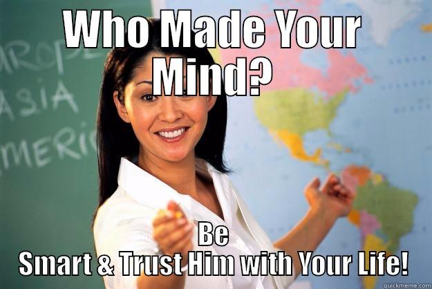WHO MADE YOUR MIND? BE SMART & TRUST HIM WITH YOUR LIFE! Unhelpful High School Teacher