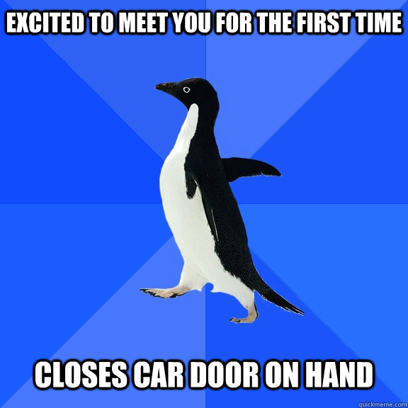Excited to meet you for the first time closes car door on hand  Socially Awkward Penguin
