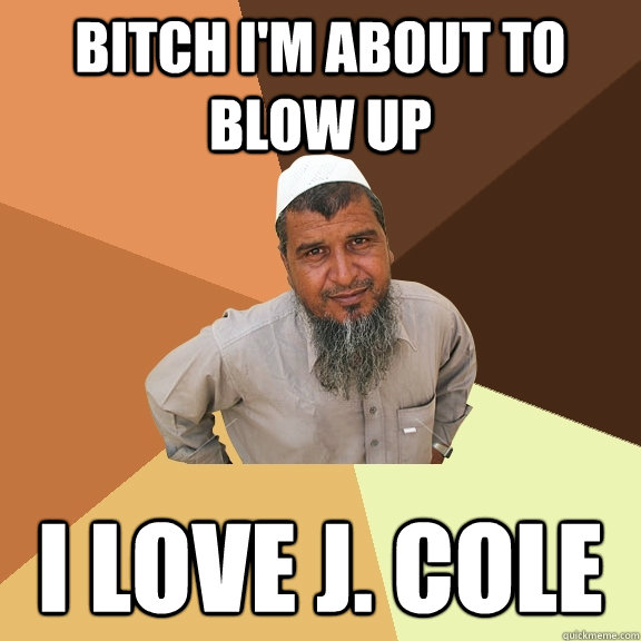 Bitch I'm about to blow up I love J. Cole  Ordinary Muslim Man