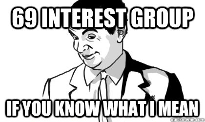 69 interest group if you know what i mean   if you know what i mean