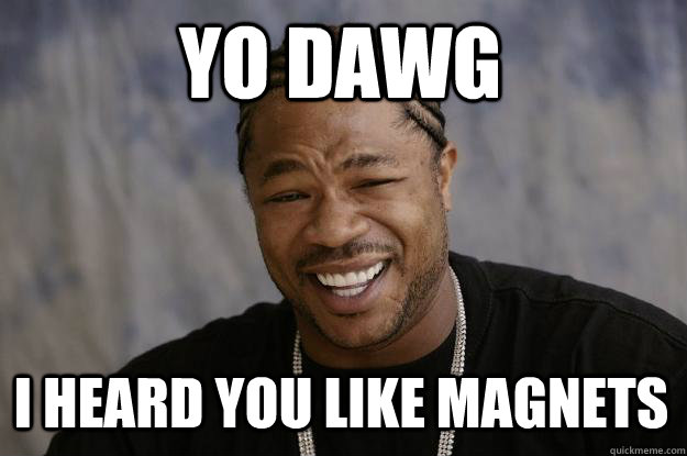 YO DAWG I Heard you like Magnets  Xzibit meme