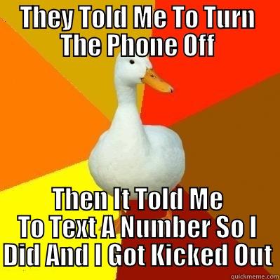 THEY TOLD ME TO TURN THE PHONE OFF THEN IT TOLD ME TO TEXT A NUMBER SO I DID AND I GOT KICKED OUT Tech Impaired Duck