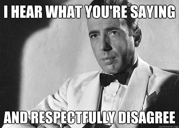 i hear what you're saying and respectfully disagree  