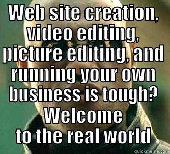 WEB SITE CREATION, VIDEO EDITING, PICTURE EDITING, AND RUNNING YOUR OWN BUSINESS IS TOUGH? WELCOME TO THE REAL WORLD Matrix Morpheus