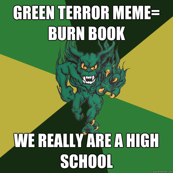 green terror meme= burn book we really are a high school  Green Terror