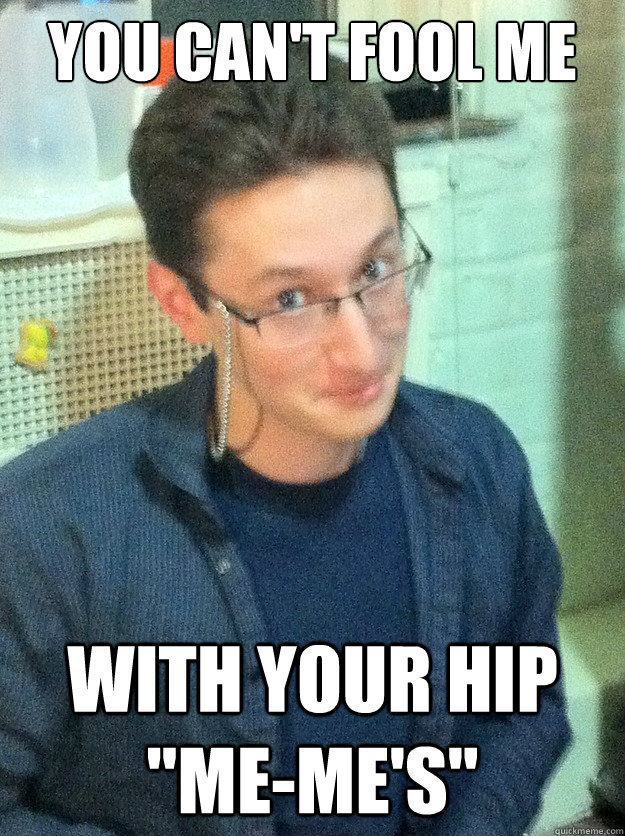 you can't fool me with your hip 
