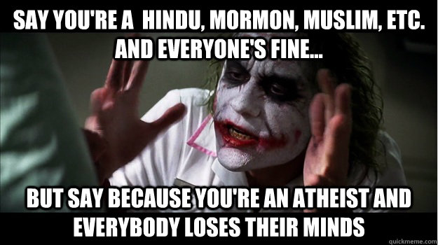 Say you're a  Hindu, Mormon, Muslim, etc. and everyone's fine... But say because you're an atheist AND EVERYBODY LOSES THEIR MINDS - Say you're a  Hindu, Mormon, Muslim, etc. and everyone's fine... But say because you're an atheist AND EVERYBODY LOSES THEIR MINDS  Joker Mind Loss