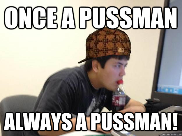 Once a Pussman Always a Pussman! - Once a Pussman Always a Pussman!  Scumbag jon