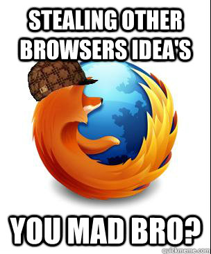 Stealing other Browsers idea's you mad bro?  Scumbag Firefox