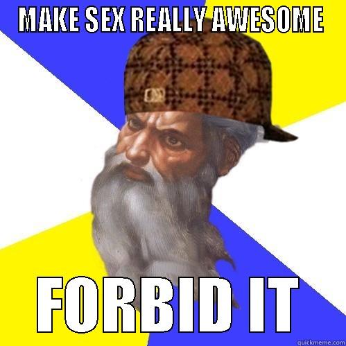 Oh lord... - MAKE SEX REALLY AWESOME FORBID IT Scumbag Advice God