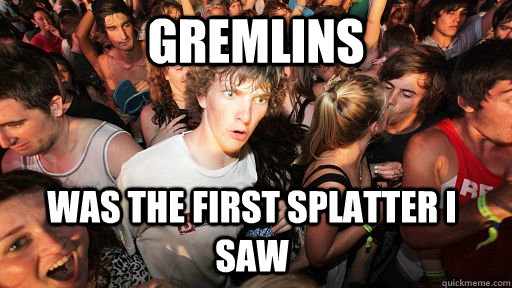 Gremlins was the first splatter i saw  Sudden Clarity Clarence