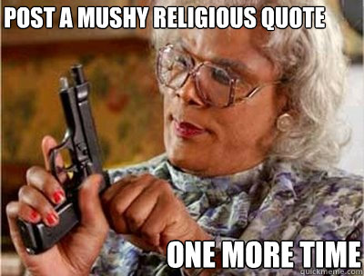 Post a mushy religious quote one more time  