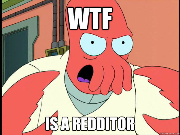 WTF is a redditor  Lunatic Zoidberg