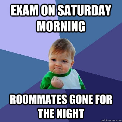 Exam on saturday morning Roommates gone for the night  Success Kid