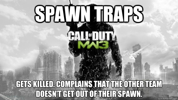 Spawn Traps Gets killed. Complains that the other team doesn't get out of their spawn. - Spawn Traps Gets killed. Complains that the other team doesn't get out of their spawn.  COD Logic