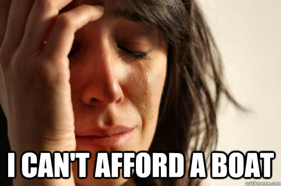  I can't afford a boat  First World Problems