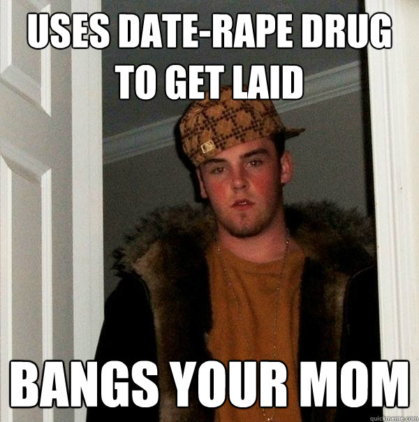 uses date-rape drug to get laid bangs your mom  Scumbag Steve