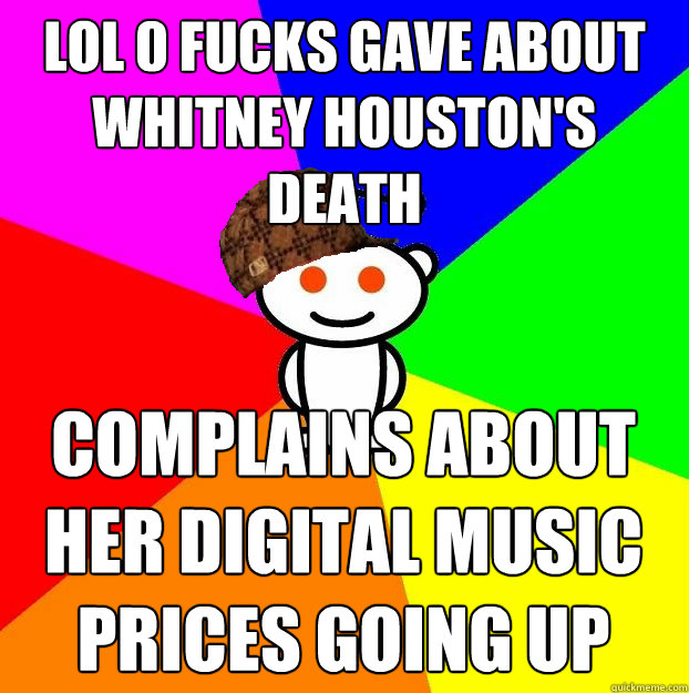 lol 0 fucks gave about Whitney Houston's death complains about her digital music prices going up  Scumbag Redditor