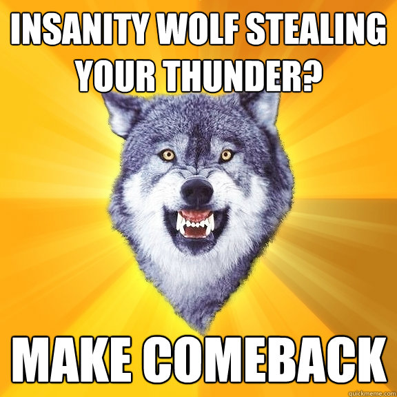 Insanity wolf stealing your thunder? make comeback  Courage Wolf