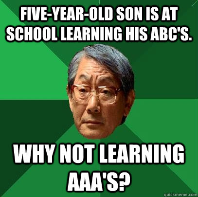Five-year-old son is at school learning his ABC's. Why not learning AAA's?  High Expectations Asian Father