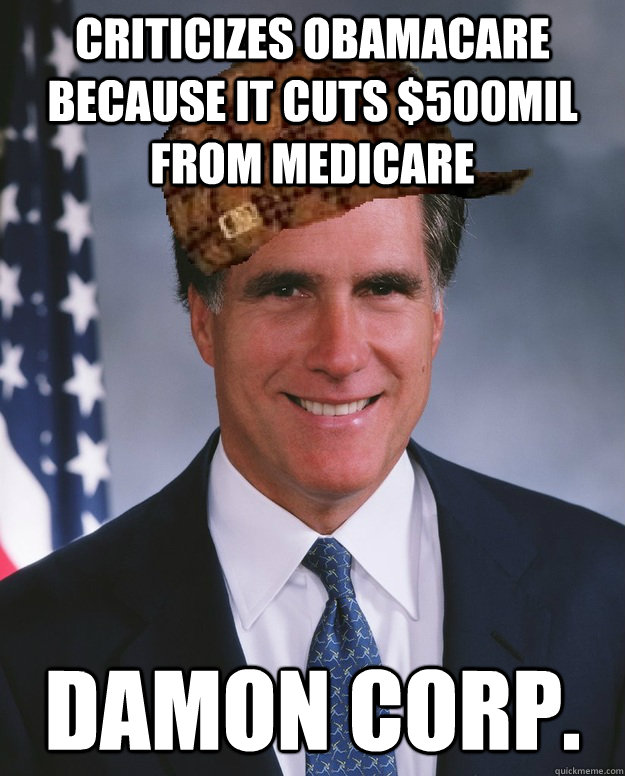 Criticizes Obamacare because it cuts $500mil from Medicare Damon Corp.  - Criticizes Obamacare because it cuts $500mil from Medicare Damon Corp.   Scumbag Romney