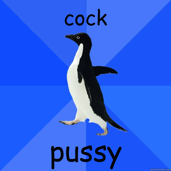 cock pussy  Socially Awkward Penguin