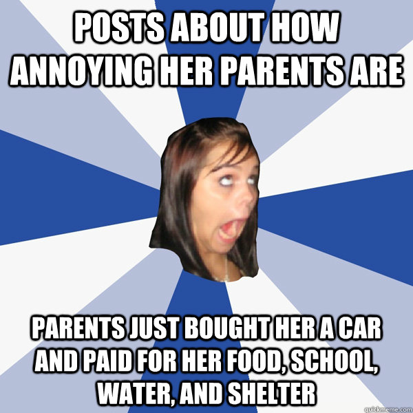 posts about how annoying her parents are parents just bought her a car and paid for her food, school, water, and shelter  Annoying Facebook Girl