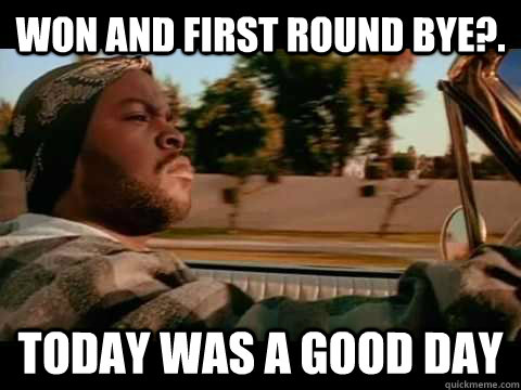 Won and first round bye?. today WAS A GOOD DAY - Won and first round bye?. today WAS A GOOD DAY  ice cube good day