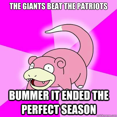 The giants beat the patriots  Bummer it ended the perfect season  Slowpoke