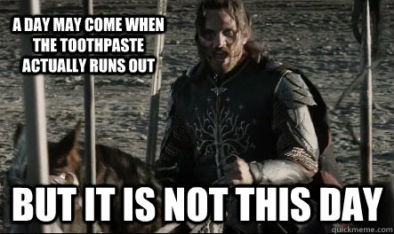 A day may come when the toothpaste actually runs out But it is not this day - A day may come when the toothpaste actually runs out But it is not this day  Not This Day Aragorn