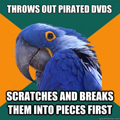 throws out pirated dvds scratches and breaks them into pieces first  Paranoid Parrot