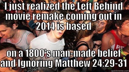 I JUST REALIZED THE LEFT BEHIND MOVIE REMAKE COMING OUT IN 2014 IS BASED ON A 1800'S MAN-MADE BELIEF AND IGNORING MATTHEW 24:29-31 Sudden Clarity Clarence
