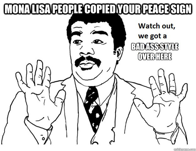 Mona Lisa people copied your peace sign Bad ass style over here  Badass Meme