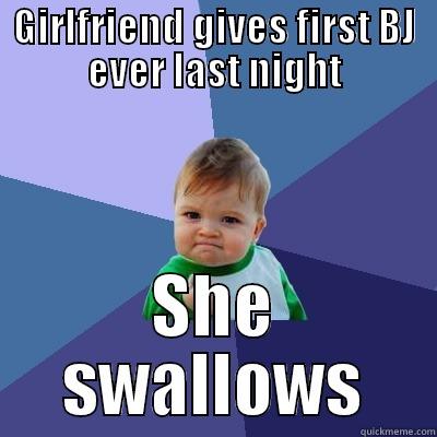 GIRLFRIEND GIVES FIRST BJ EVER LAST NIGHT SHE SWALLOWS Success Kid