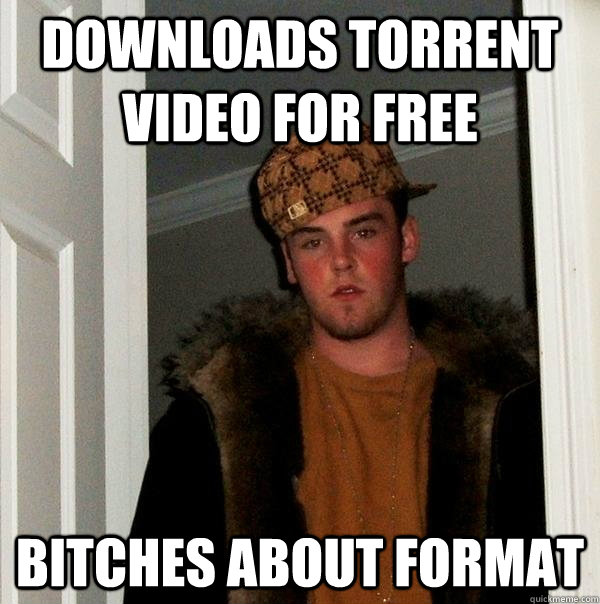 downloads torrent video for free bitches about format  Scumbag Steve
