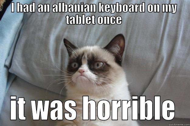 horrible once - I HAD AN ALBANIAN KEYBOARD ON MY TABLET ONCE IT WAS HORRIBLE Grumpy Cat